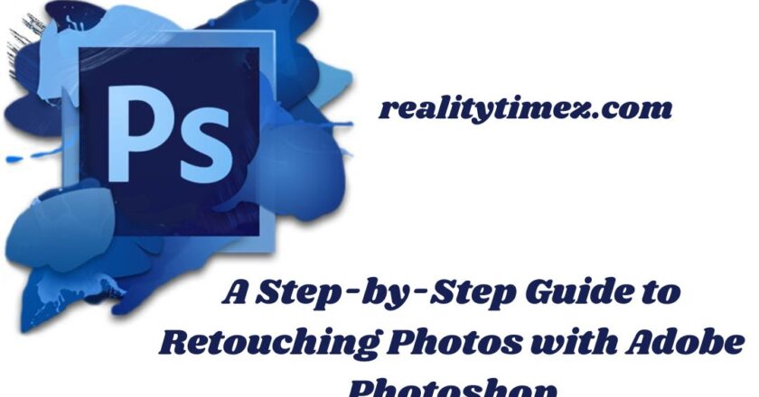 Adobe photoshop – A Step-by-Step Guide to Retouching Photos