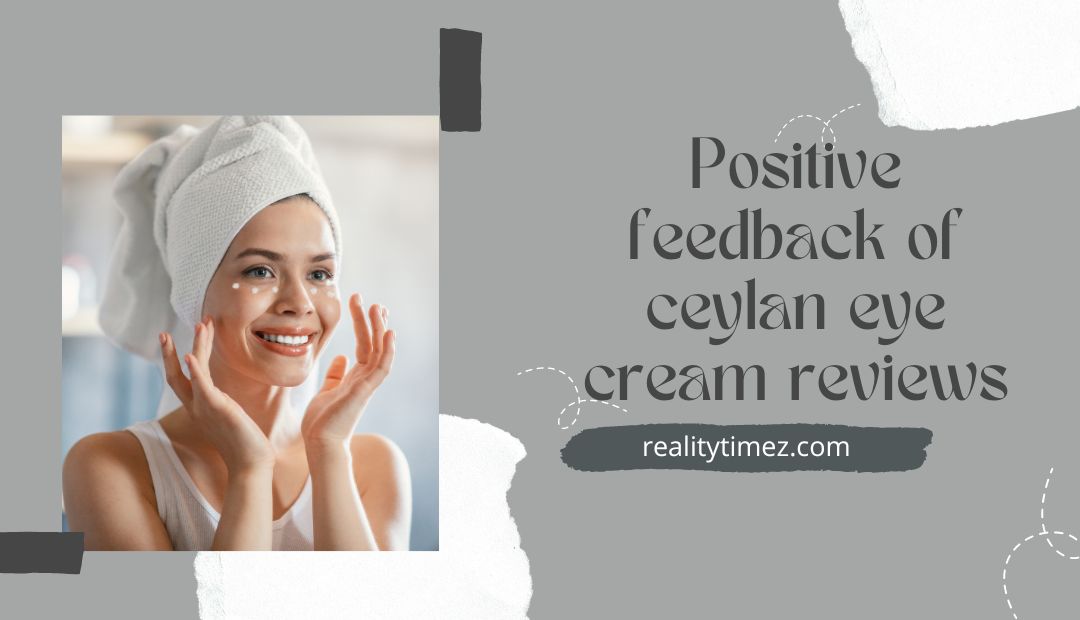 Positive feedback of ceylan eye cream reviews