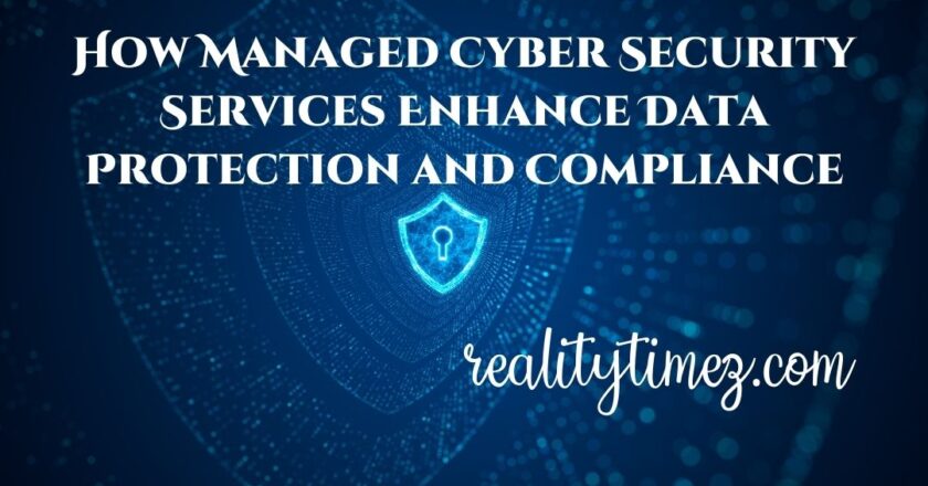 How Managed Cyber Security Services Enhance Data Protection and Compliance