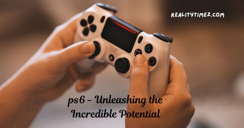 ps6 – Unleashing the Incredible Potential